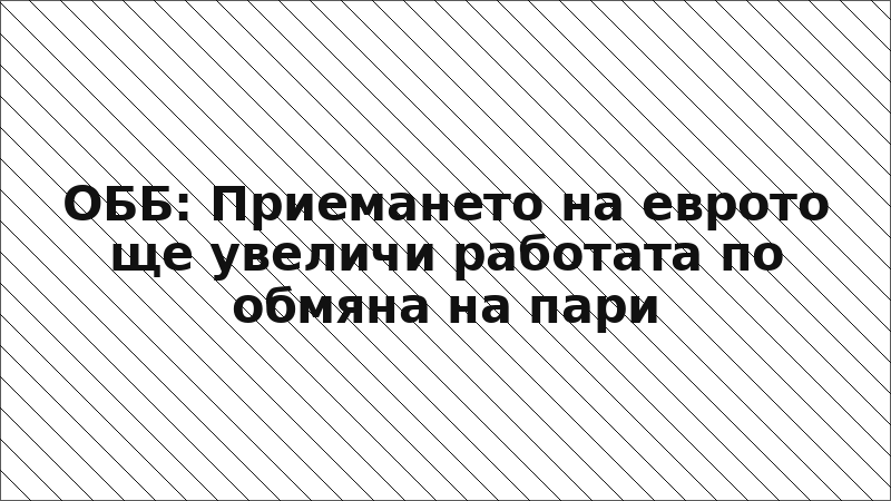 ОББ: Приемането на еврото ще увеличи работата по обмяна на пари