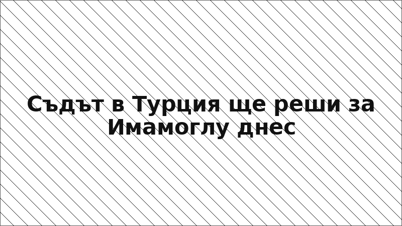 Съдът в Турция ще реши за Имамоглу днес