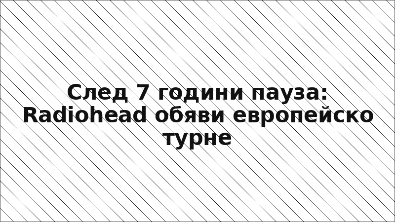 След 7 години пауза: Radiohead обяви европейско турне