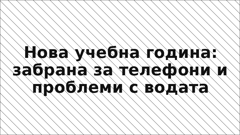 Нова учебна година: забрана за телефони и проблеми с водата