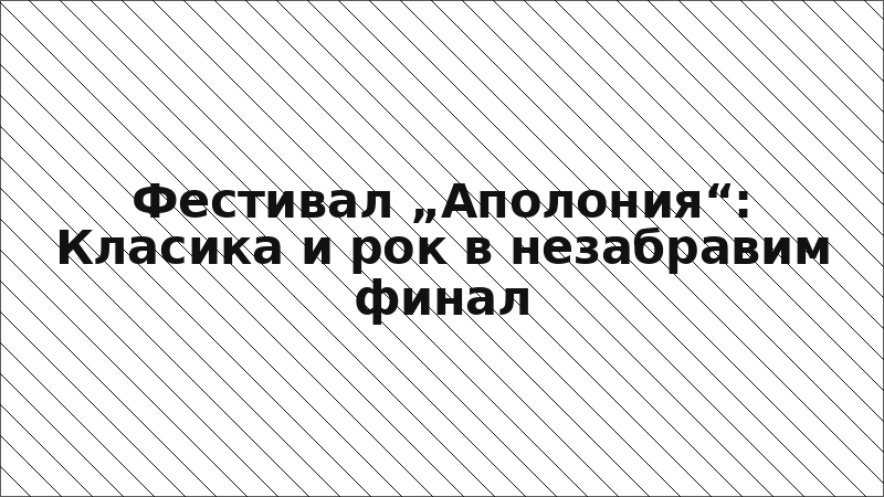 Фестивал „Аполония“: Класика и рок в незабравим финал