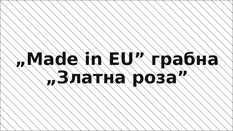 „Made in EU” грабна „Златна роза”