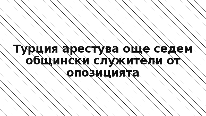 Турция арестува още седем общински служители от опозицията