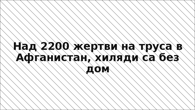 Над 2200 жертви на труса в Афганистан, хиляди са без дом