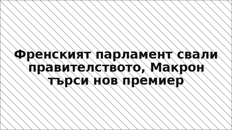 Френският парламент свали правителството, Макрон търси нов премиер