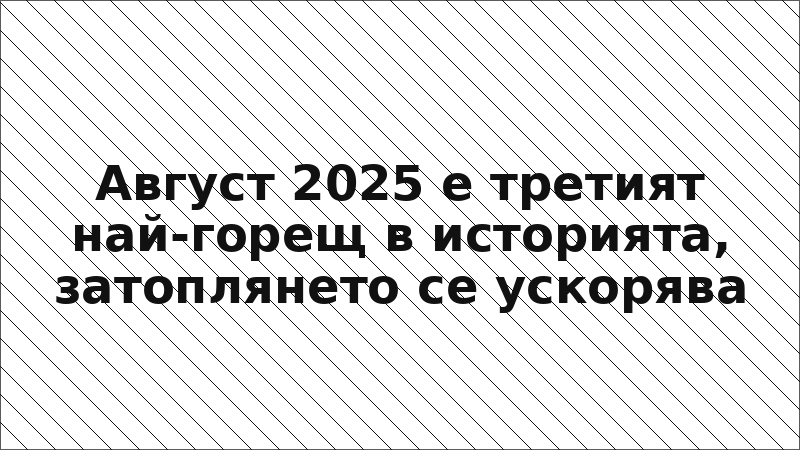 Август 2025 е третият най-горещ в историята, затоплянето се ускорява