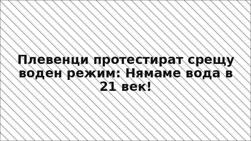 Плевенци протестират срещу воден режим: Нямаме вода в 21 век!