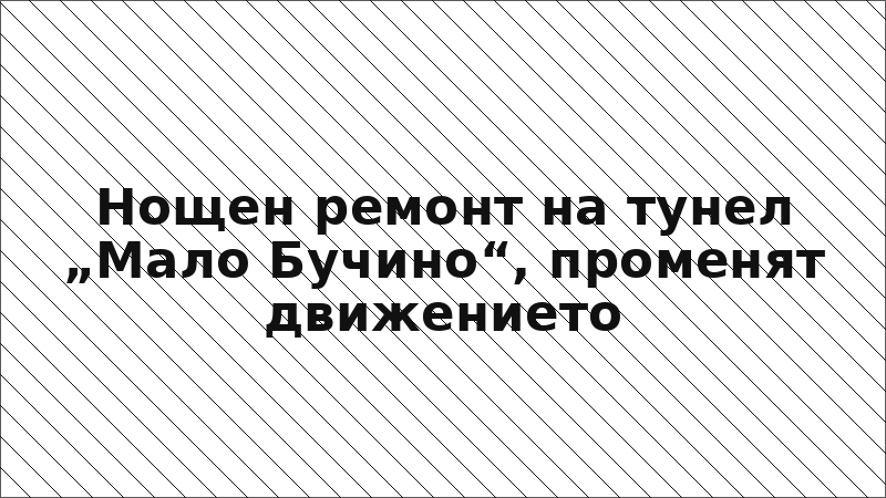 Нощен ремонт на тунел „Мало Бучино“, променят движението