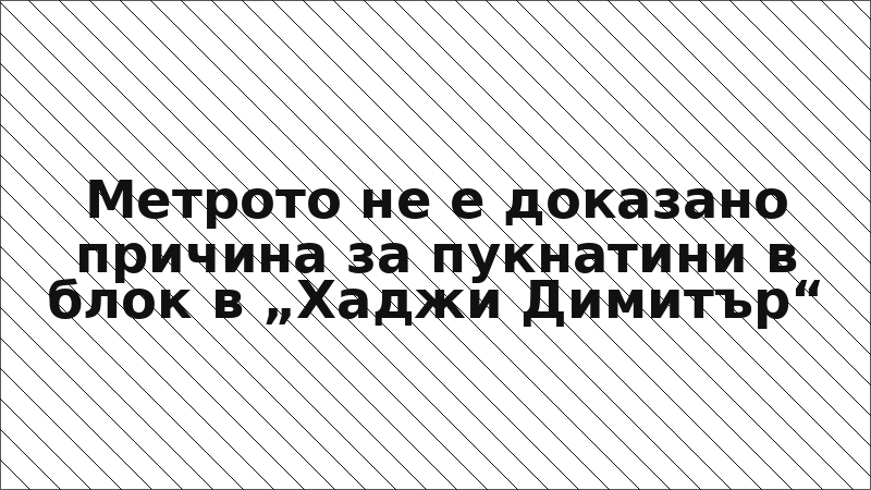 Метрото не е доказано причина за пукнатини в блок в „Хаджи Димитър“