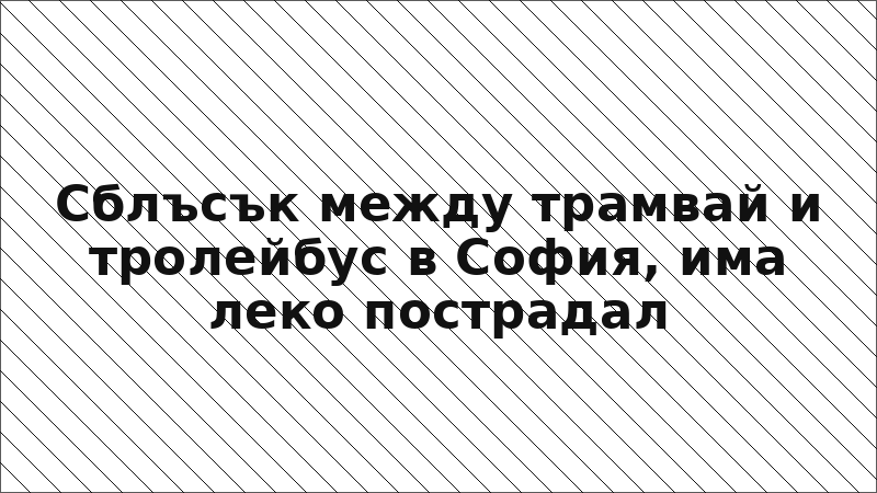 Сблъсък между трамвай и тролейбус в София, има леко пострадал