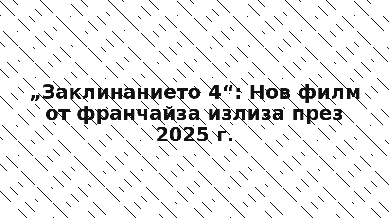 „Заклинанието 4“: Нов филм от франчайза излиза през 2025 г.