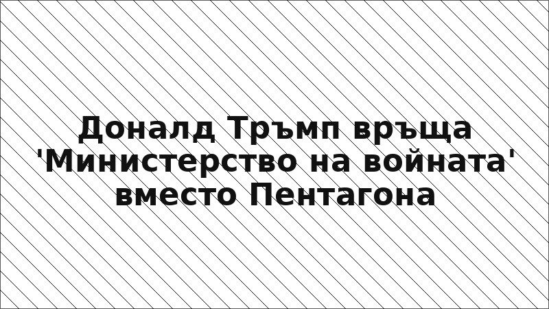 Доналд Тръмп връща 'Министерство на войната' вместо Пентагона