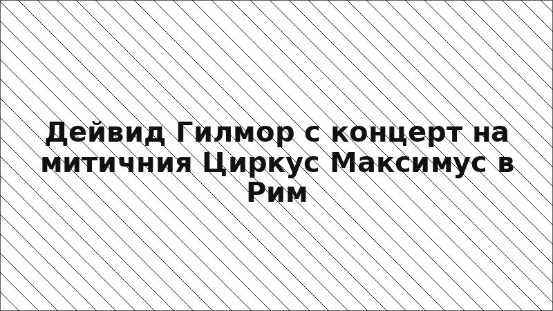 Дейвид Гилмор с концерт на митичния Циркус Максимус в Рим