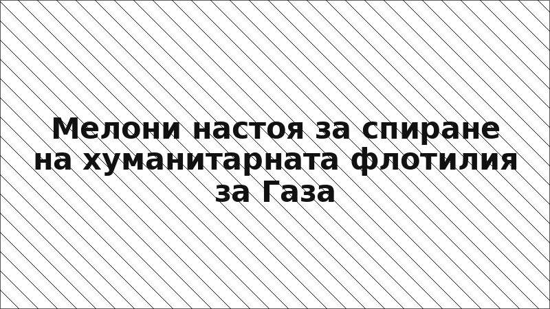Мелони настоя за спиране на хуманитарната флотилия за Газа