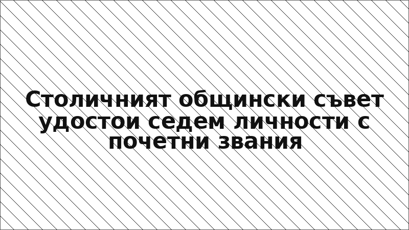 Столичният общински съвет удостои седем личности с почетни звания