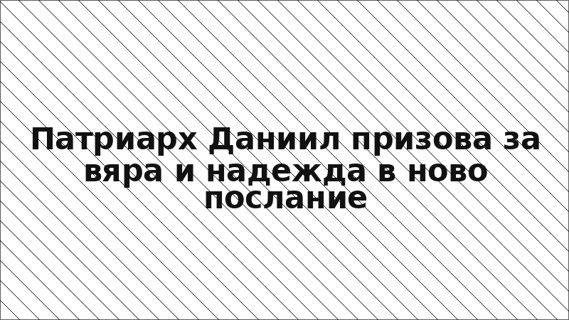 Патриарх Даниил призова за вяра и надежда в ново послание