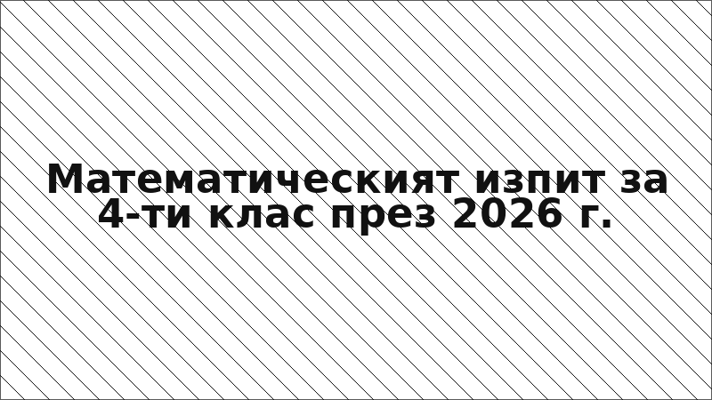 Математическият изпит за 4-ти клас през 2026 г.