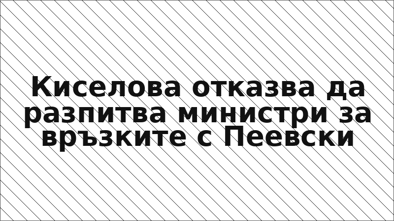 Киселова отказва да разпитва министри за връзките с Пеевски