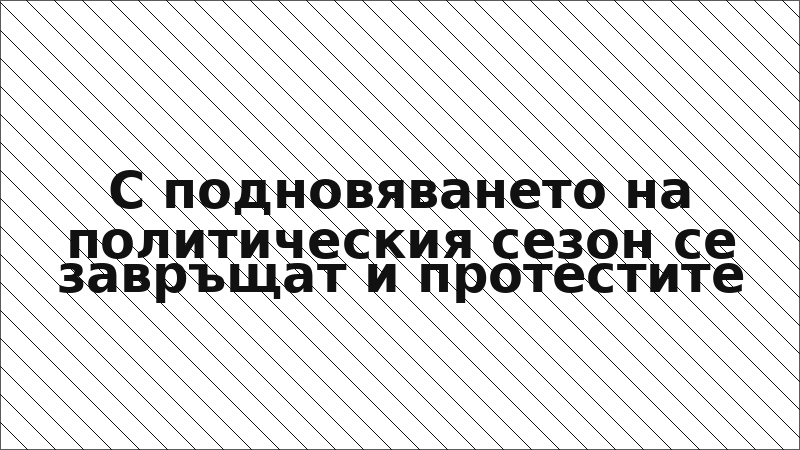 С подновяването на политическия сезон се завръщат и протестите
