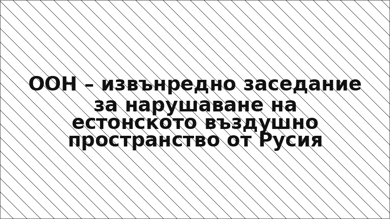 ООН – извънредно заседание за нарушаване на естонското въздушно пространство от Русия