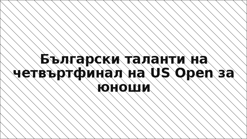 Български таланти на четвъртфинал на US Open за юноши