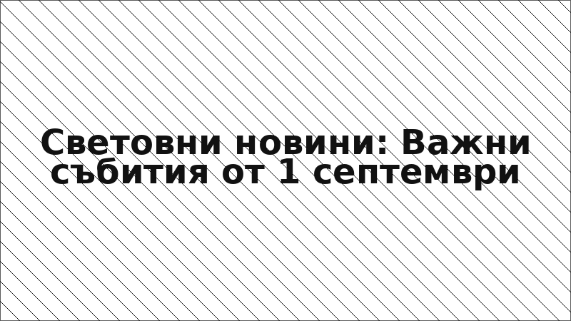 Световни новини: Важни събития от 1 септември