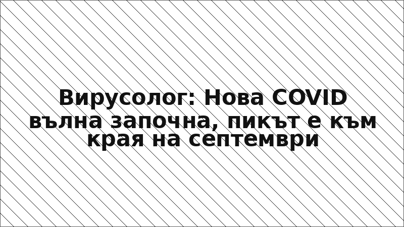 Вирусолог: Нова COVID вълна започна, пикът е към края на септември