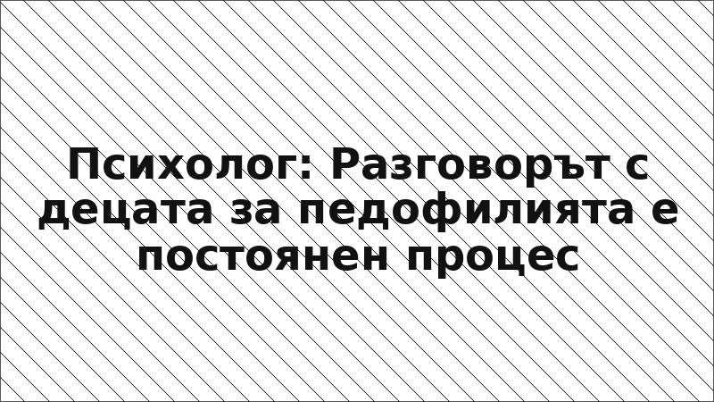 Психолог: Разговорът с децата за педофилията е постоянен процес