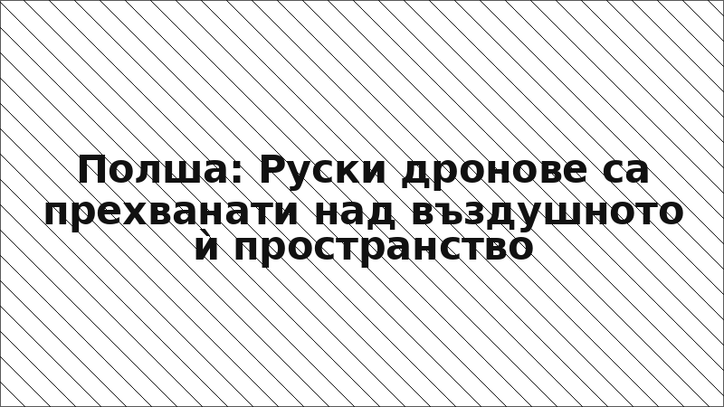 Полша: Руски дронове са прехванати над въздушното ѝ пространство