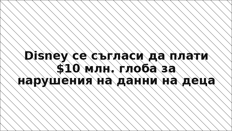 Disney се съгласи да плати $10 млн. глоба за нарушения на данни на деца