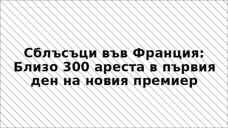 Сблъсъци във Франция: Близо 300 ареста в първия ден на новия премиер