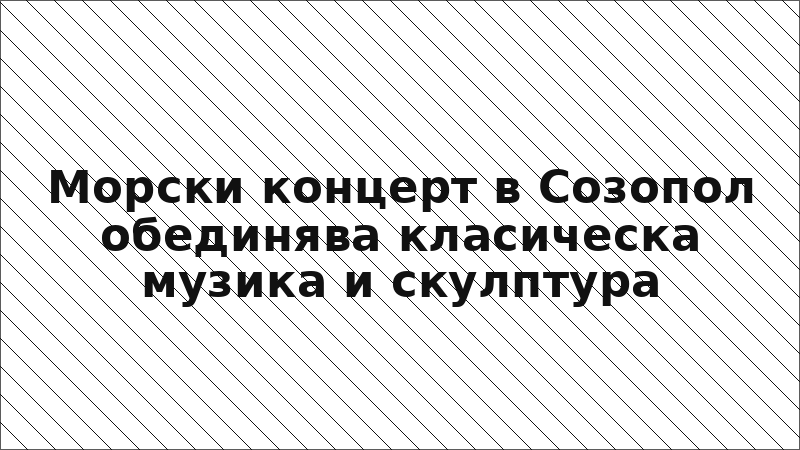 Морски концерт в Созопол обединява класическа музика и скулптура