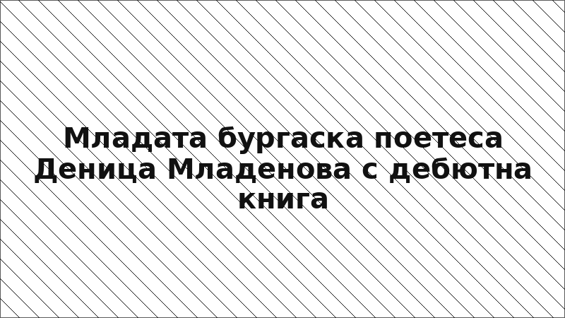 Младата бургаска поетеса Деница Младенова с дебютна книга