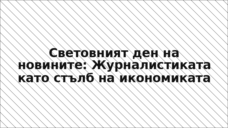 Световният ден на новините: Журналистиката като стълб на икономиката