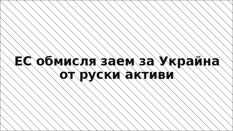 ЕС обмисля заем за Украйна от руски активи