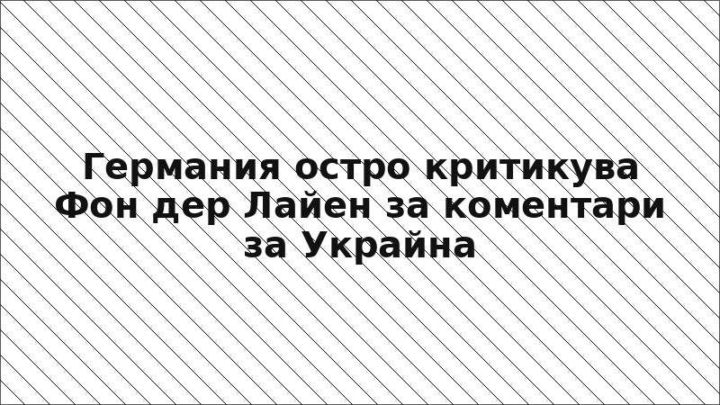 Германия остро критикува Фон дер Лайен за коментари за Украйна