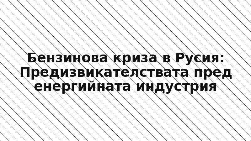 Бензинова криза в Русия: Предизвикателствата пред енергийната индустрия