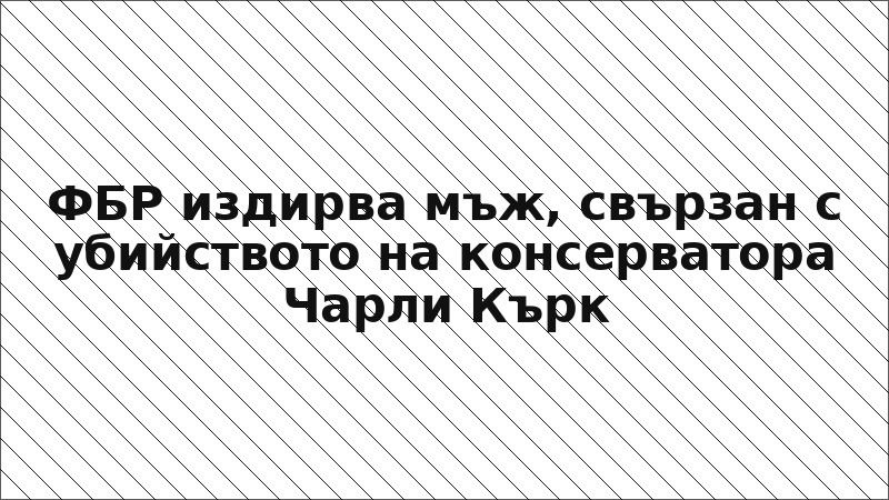 ФБР издирва мъж, свързан с убийството на консерватора Чарли Кърк