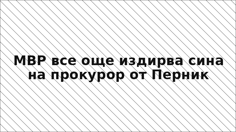 МВР все още издирва сина на прокурор от Перник