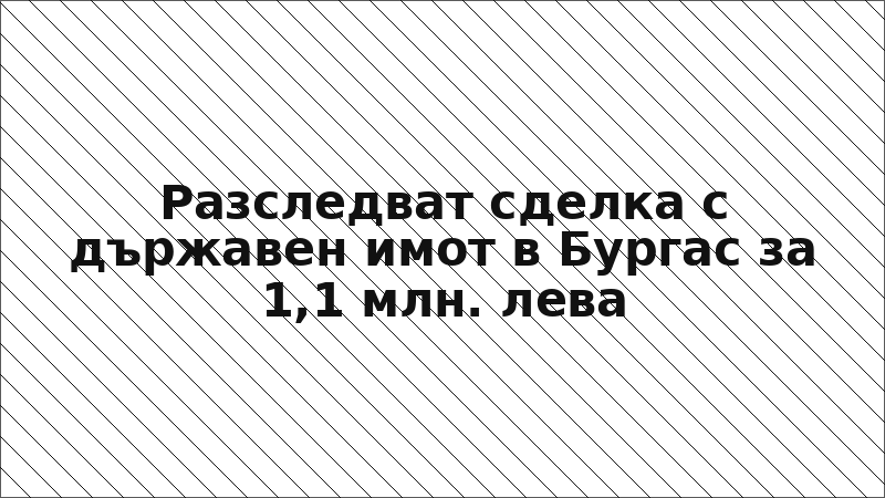 Разследват сделка с държавен имот в Бургас за 1,1 млн. лева