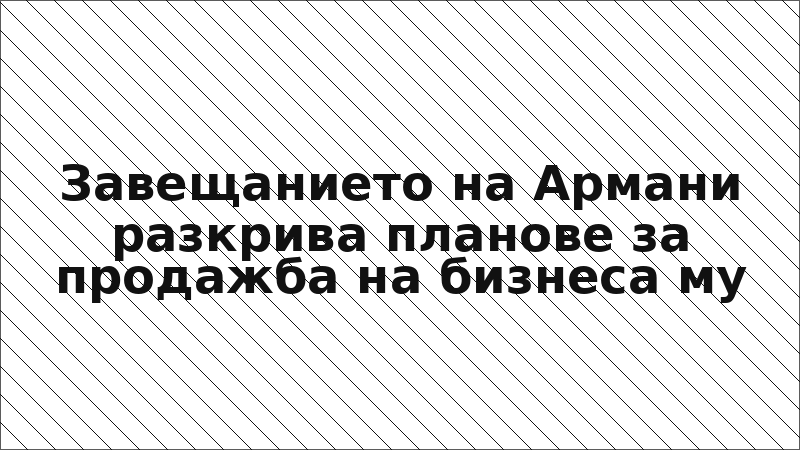 Завещанието на Армани разкрива планове за продажба на бизнеса му
