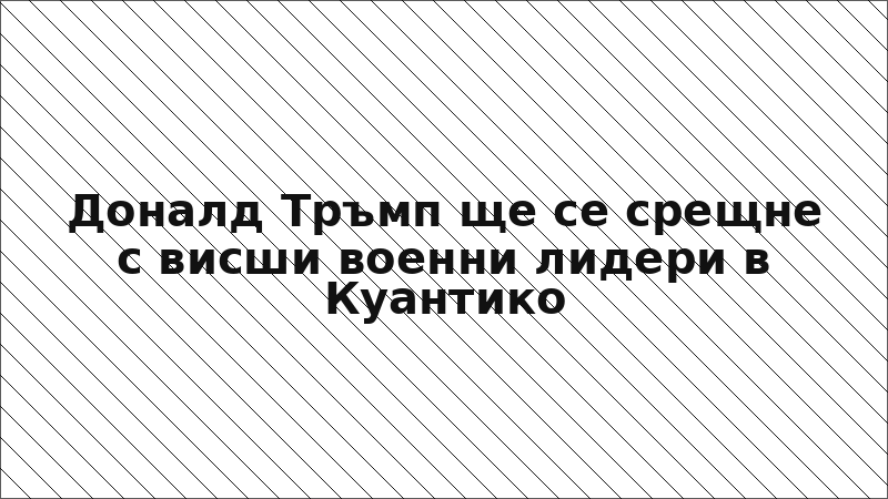 Доналд Тръмп ще се срещне с висши военни лидери в Куантико