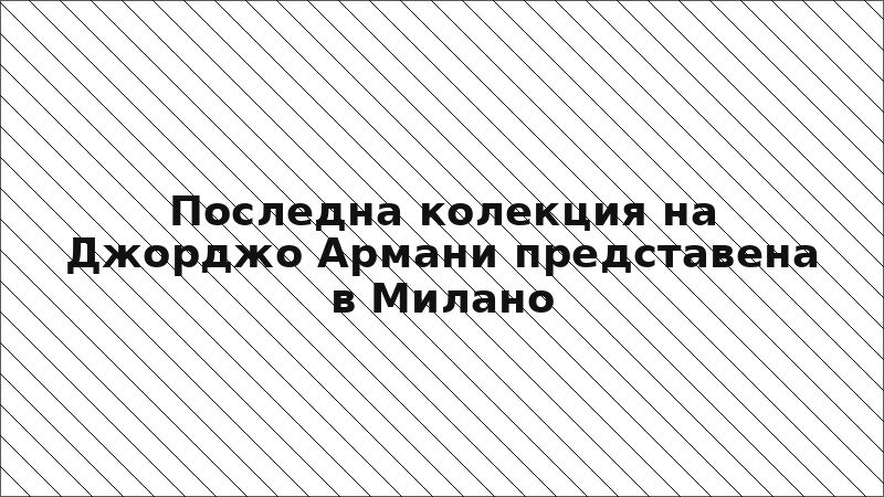 Последна колекция на Джорджо Армани представена в Милано