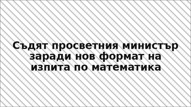 Съдят просветния министър заради нов формат на изпита по математика