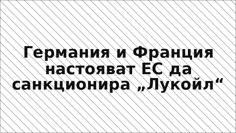 Германия и Франция настояват ЕС да санкционира „Лукойл“
