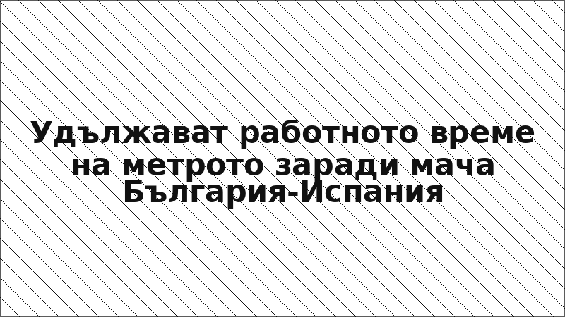 Удължават работното време на метрото заради мача България-Испания