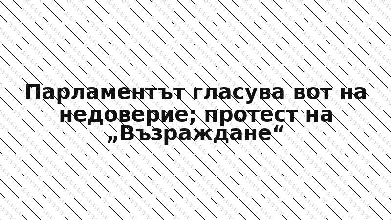 Парламентът гласува вот на недоверие; протест на „Възраждане“