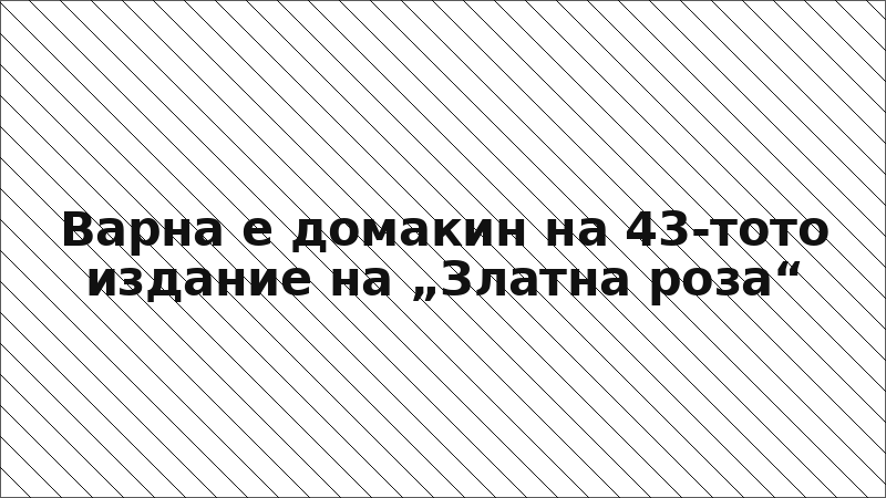 Варна е домакин на 43-тото издание на „Златна роза“