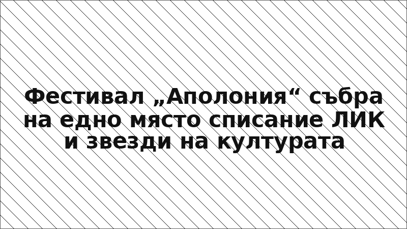 Фестивал „Аполония“ събра на едно място списание ЛИК и звезди на културата