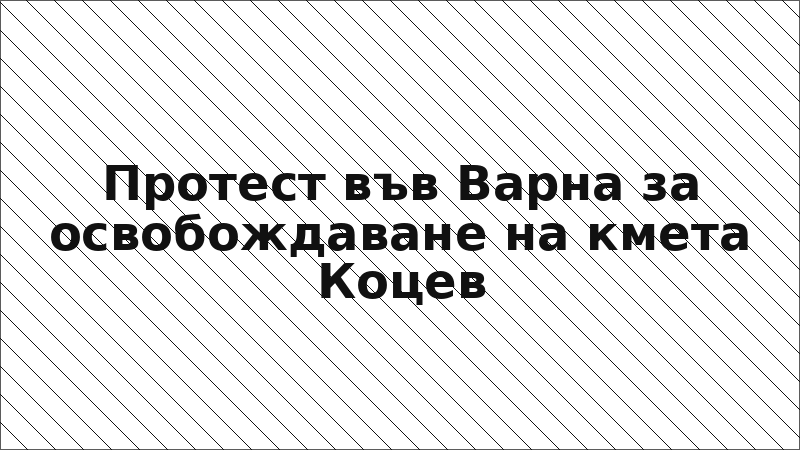 Протест във Варна за освобождаване на кмета Коцев